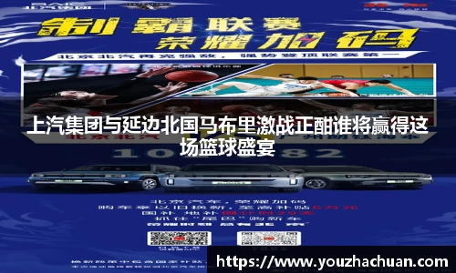 上汽集团与延边北国马布里激战正酣谁将赢得这场篮球盛宴